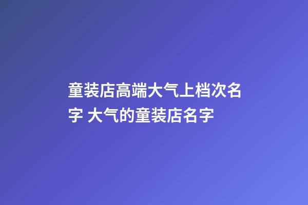 童装店高端大气上档次名字 大气的童装店名字-第1张-店铺起名-玄机派